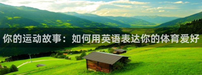 九球体育竞彩足球赛事：你的运动故事：如何用英语表达你的体育爱好
