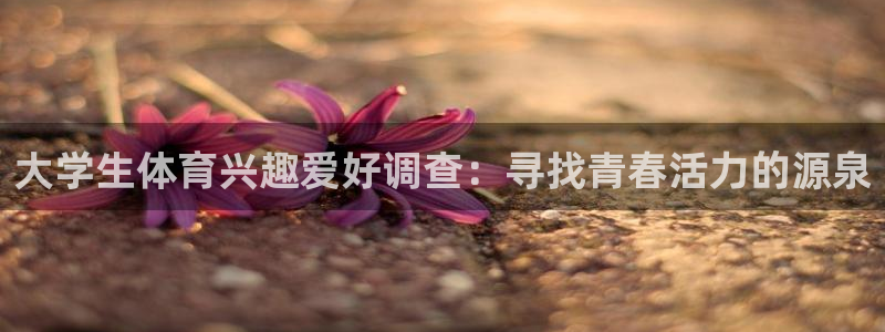 九球体育直播免费观看：大学生体育兴趣爱好调查：寻找青春活力的源泉