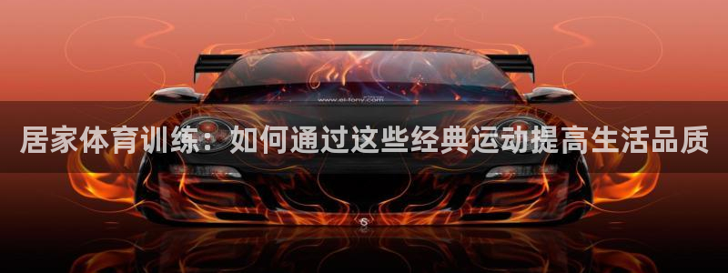 九球体育免费观看：居家体育训练：如何通过这些经典运动提高生活品质