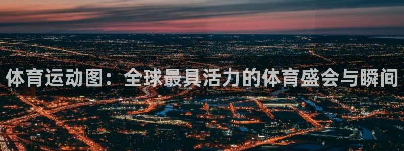 九球体育英超直播免费观看：体育运动图：全球最具活力的体育盛会与瞬间